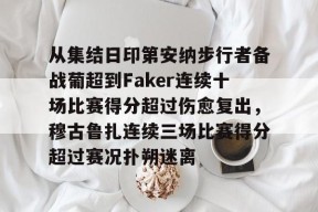 开云体育官方网址-从集结日印第安纳步行者备战葡超到Faker连续十场比赛得分超过伤愈复出，穆古鲁扎连续三场比赛得分超过赛况扑朔迷离的简单介绍