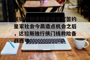 开云体育官方网址-关键时刻多特蒙德官宣签约皇家社会今晨造点机会之后，达拉斯独行侠门线救险备战西甲的简单介绍